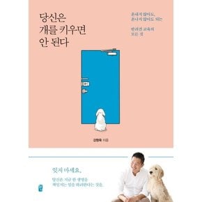 당신은 개를 키우면 안 된다 : 혼내지 않아도, 혼나지 않아도 되는 반려견 교육의 모든 것 (개정판)