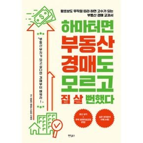 하마터면 부동산 경매도 모르고 집 살 뻔했다 : 왕초보도 무작정 따라 하면 고수가 되는 부동산 경매 교과서