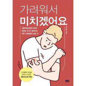 가려워서 미치겠어요   서울대학교병원 피부과 정진호 교수가 알려주는 피부 가려움증의 모든 것