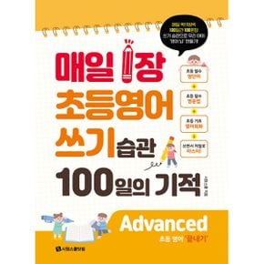 매일 1장 초등 영어 쓰기 습관 100일의 기적 : Advanced(끝내기) : 매일 1장 100일 영어 쓰기 습관으로 우리 아이 ‘영어 뇌’ 만들기!