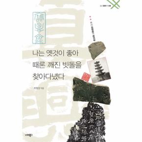 나는 옛것이 좋아 때론 깨진 빗돌을 찾아다녔다 추사 김정희의 금석학