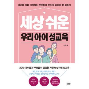 세상 쉬운 우리 아이 성교육 : 성교육 처음 시작하는 부모들이 반드시 읽어야 할 필독서