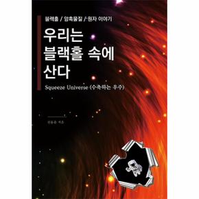 우리는 블랙홀 속에 산다  - Squeeze Universe (수축하는 우주)