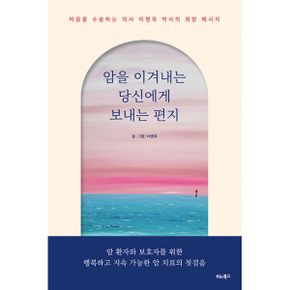 암을 이겨내는 당신에게 보내는 편지 : 마음을 수술하는 의사 이병욱 박사의 희망 메시지