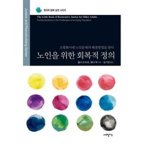 노인을 위한 회복적 정의 : 고령화시대 노인문제의 해결방법을 찾다