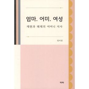 엄마. 어미. 여성 : 재현과 해체의 어머니 서사