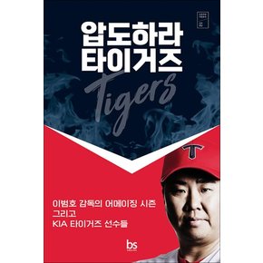 압도하라 타이거즈 - 이범호 감독의 어메이징 시즌 그리고 기아 타이거즈 선수들