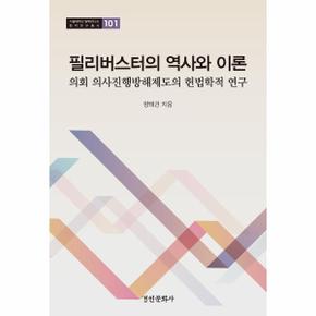 필리버스터의 역사와 이론  : 의회 의사진행방해제도의 헌법학적 연구 - 서울대학교법학연구소 법학연구총서 101