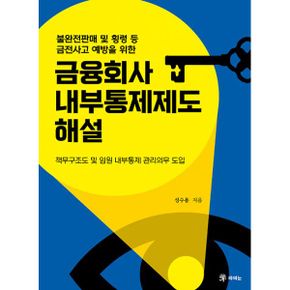 금융회사 내부통제제도 해설 : 책무구조도 및 임원 내부통제 관리의무 도입, 불완전판매 및 횡령 등 금전사고 예방을 위한