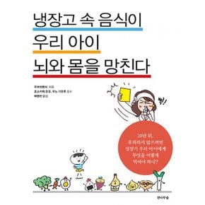 냉장고 속 음식이 우리 아이 뇌와 몸을 망친다 : 20년 뒤, 후회하지 않으려면 성장기 우리 아이에게 무엇을 어떻게 먹여야 하나?