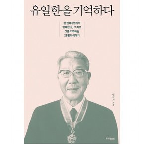 유일한을 기억하다 : 한 민족기업가의 담대한 삶, 그리고 그를 기억하는 28명의 이야기