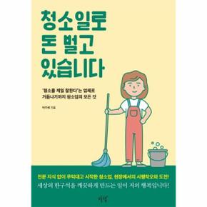 청소일로 돈 벌고 있습니다    청소를 제일 잘한다 는 업체로 거듭나기까지 청소업의 모든 것