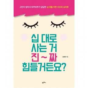 십 대로 사는 거 진짜 힘들거든요? : 고민이 많아서 하루하루가 답답한 십 대를 위한 치유의 심리학