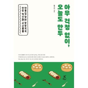 아무 걱정 없이, 오늘도 만두 : 만둣집 찾아 방방곡곡 만두 먹으며 시시콜콜