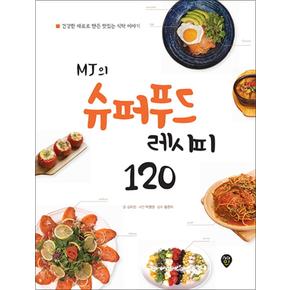 MJ의 슈퍼푸드 레시피 120 : 건강한 재료로 만든 맛있는 식탁 이야기