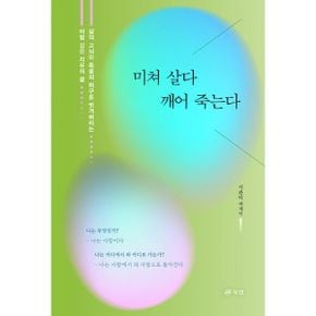 미쳐 살다 깨어 죽는다 : 삶의 고뇌와 죽음의 허구를 벗겨버리는 마법 같은 치유의 글