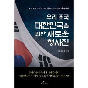 우리 조국 대한민국을 위한 새로운 청사진 : 왜 사회주의를 버리고 자유민주주의로 가야 하나