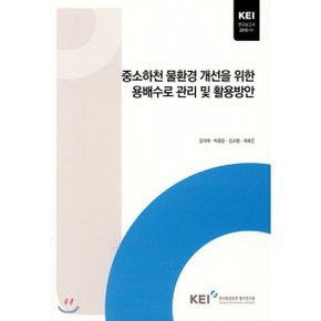 중소하천 물환경 개선을 위한 용배수로 관리 및 활용방안 : KEI 연구보고서 2018-11