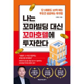 나는 꼬마빌딩 대신 꼬마호텔에 투자한다 : 단 1채로도 10억 버는 무조건 성공하는 투자법