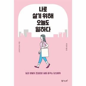 나로 살기 위해 오늘도 일하다 : 일과 생활이 조화로운 삶을 꿈꾸는 당신에게