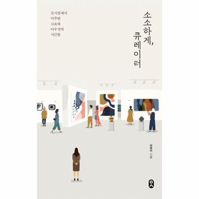 소소하게  큐레이터   뮤지엄에서 마주한 고요와 아우성의 시간들   일하는사람 8