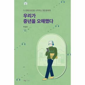 우리가 중년을 오해했다 - 두 번째 50년을 시작하는 청춘들에게