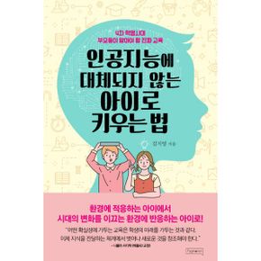 인공지능에 대체되지 않는 아이로 키우는 법 : 4차 혁명시대 부모들이 알아야 할 진짜 교육