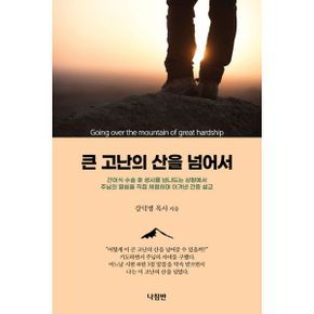 큰 고난의 산을 넘어서 : 간이식 수술 후 생사를 넘나드는 상황에서 주님의 말씀을 직접 체험하며 이겨낸 간증 설교