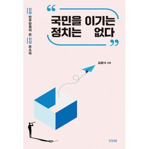 국민을 이기는 정치는 없다 : 진성 민주당원이 쓴 진상 쓴소리