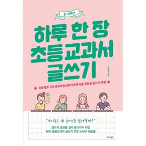 하루 한 장 초등 교과서 글쓰기 : 초등학교 국어 교육과정 성취 기준에 따른 유형별 글쓰기 요령