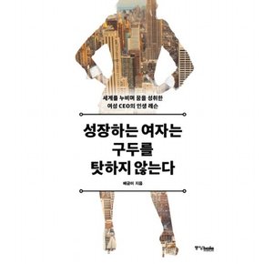 성장하는 여자는 구두를 탓하지 않는다 : 세계를 누비며 꿈을 성취한 여성 CEO의 인생 레슨