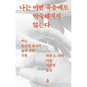 나는 어떤 죽음에도 익숙해지지 않는다 : 어느 응급실 의사의 삶에 관한 기록