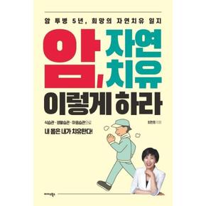 암 자연치유 이렇게하라(암투병5년 희망의자연치유일지)