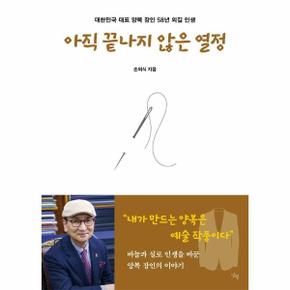 아직 끝나지 않은 열정 - 대한민국 대표 양복 장인 58년 외길 인생