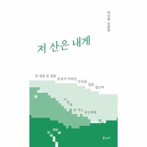 저 산은 내게 : 한 걸음 한 걸음 웃음기 사라진 가파른 길을 걸으며 거칠게 숨 쉬는 당신에게