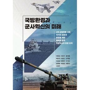 국방환경과 군사혁신의 미래 : 4차 산업혁명 시대 국가의 생존과 번영을 위한 올바른 한국 국방혁신의 방향 모색