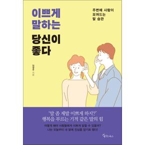 이쁘게 말하는 당신이 좋다 : 주변에 사람이 모여드는 말 습관