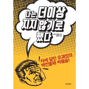 나는 더 이상 지지 않기로 했다 : 처세 달인 오과장의 백전불패 싸움술