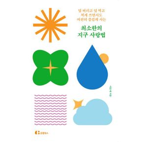 최소한의 지구 사랑법 : 덜 버리고 덜 먹고 적게 쓰면서도 여전히 즐겁게 사는