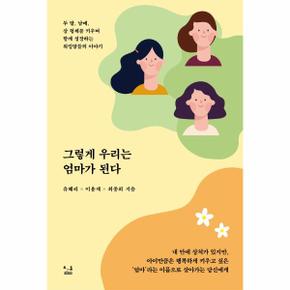 그렇게 우리는 엄마가 된다 : 두 딸, 남매, 삼 형제를 키우며 함께 성장하는 워킹맘들의 이야기