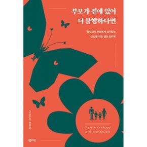 부모가 곁에 있어 더 불행하다면 : 끊임없이 부모에게 상처받는 당신을 위한 셀프 심리학