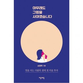 아무래도 그림을 사야겠습니다 : 멋을 아는 사람의 생애 첫 미술 투자