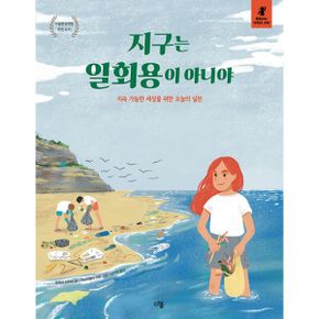 지구는 일회용이 아니야 : 지속 가능한 세상을 위한 오늘의 실천