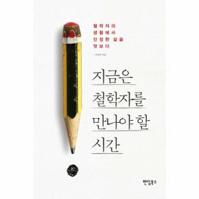 지금은 철학자를 만나야 할 시간 철학자의 생활에서 진정한 삶을 엿보다