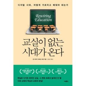 교실이 없는 시대가 온다 : 디지털 시대, 어떻게 가르치고 배워야 하는가