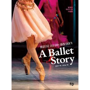 발끝으로 서서 읽는 발레 이야기 A Ballet Story : 발레의 역사가 된 사람들