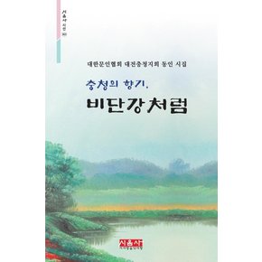 충청의 향기, 비단강처럼 : 대한문인협회 대전충청지회 동인 시집 - 시음사시선 363