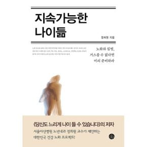 지속가능한 나이듦 : 노화와 질병, 거스를 수 없다면 미리 준비하라