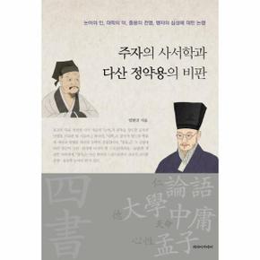 주자의 사서학과 다산 정약용의 비판 : 논어의 인, 대학의 덕, 중용의 천명, 맹자의 심성에 대한 논쟁