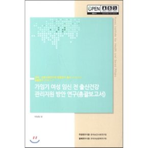 가임기 여성 임신 전 출산건강 관리지원 방안 연구 (총괄보고서)